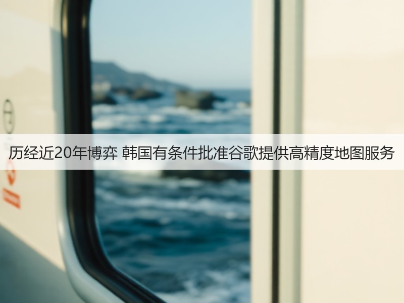 历经近20年博弈 韩国有条件批准谷歌提供高精度地图服务(图3)