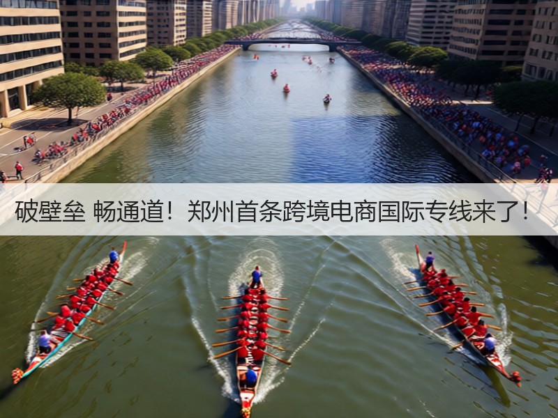 破壁垒 畅通道！郑州首条跨境电商国际专线来了！(图3)