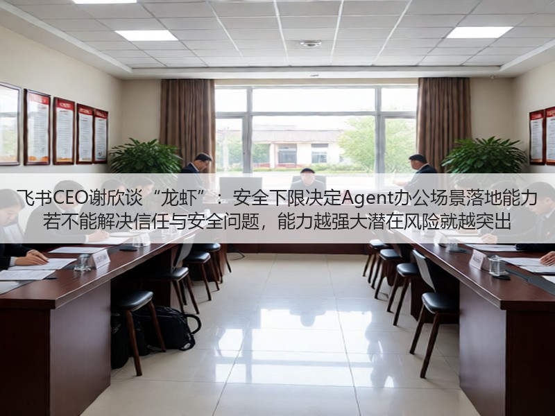 飞书CEO谢欣谈“龙虾”：安全下限决定Agent办公场景落地能力 若不能解决信任与安全问题，能力越强大潜在风险就越突出(图3)