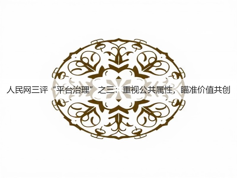 人民网三评“平台治理”之三:重视公共属性,瞄准价值共创(图2) 人民网三评“平台治理”之三:重视公共属性,瞄准价值共创(图2)