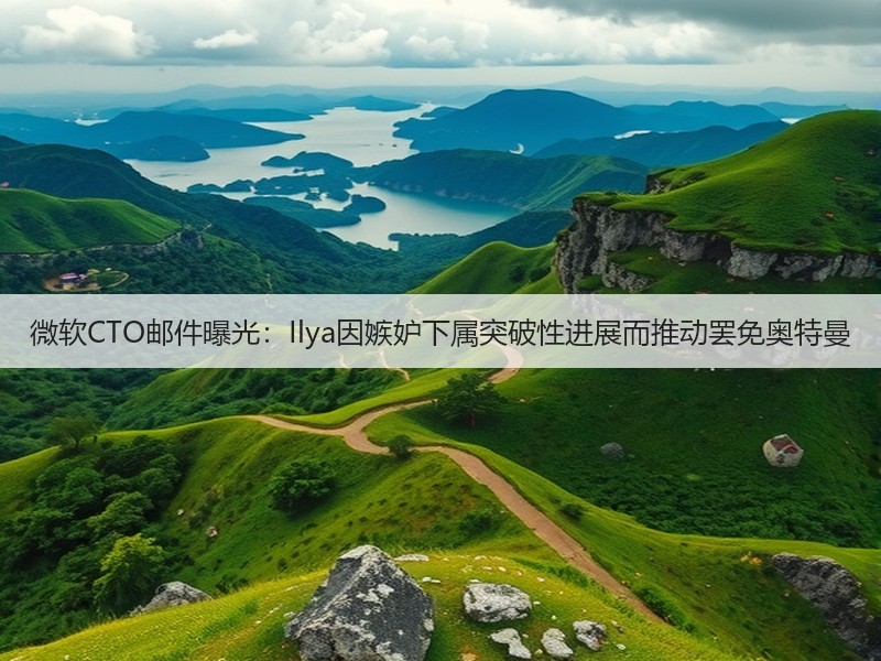 微软CTO邮件曝光：Ilya因嫉妒下属突破性进展而推动罢免奥特曼(图2)