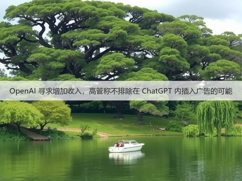 OpenAI 寻求增加收入，高管称不排除在 ChatGPT 内插入广告的可能(图3)
