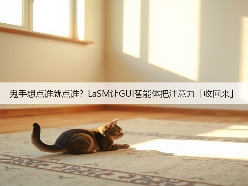 鬼手想点谁就点谁?LaSM让GUI智能体把注意力「收回来」(图2) 鬼手想点谁就点谁?LaSM让GUI智能体把注意力「收回来」(图2)