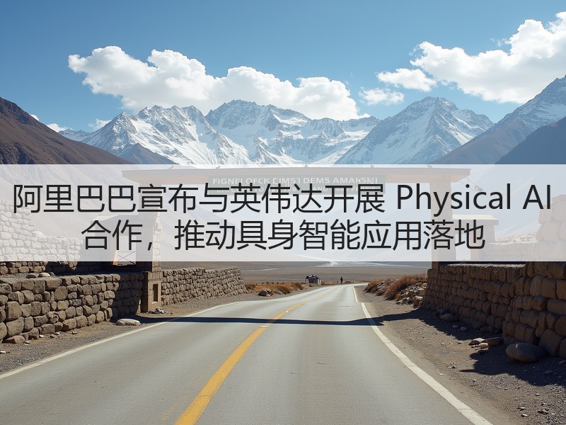 阿里巴巴宣布与英伟达开展 Physical AI 合作，推动具身智能应用落地(图3)