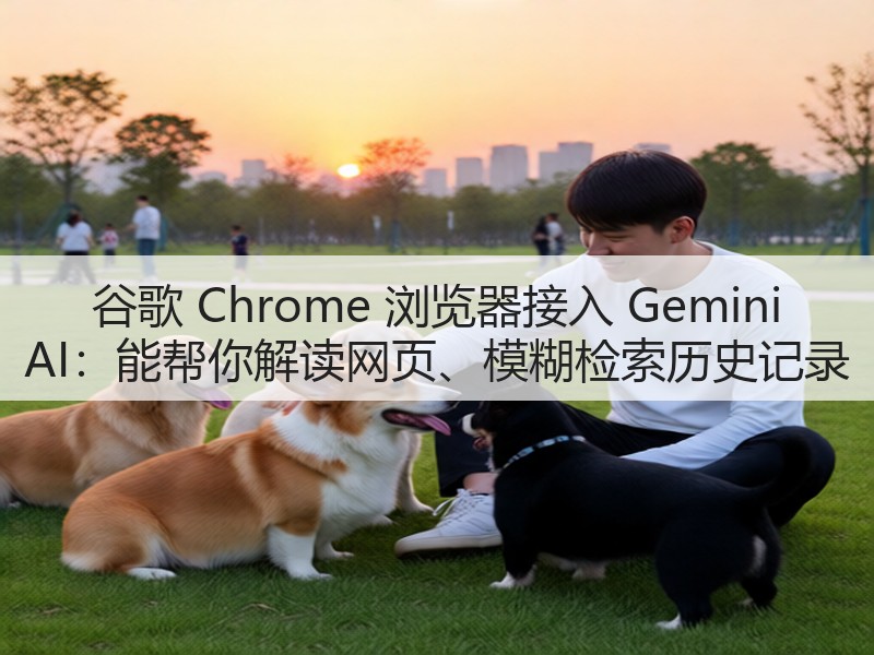 谷歌 Chrome 浏览器接入 Gemini AI：能帮你解读网页、模糊检索历史记录(图1)