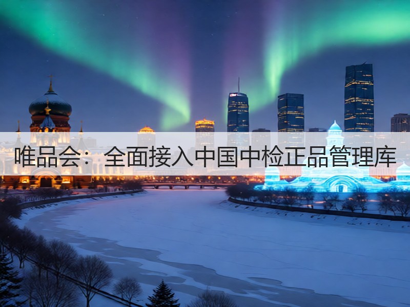 唯品会：全面接入中国中检正品管理库(图2)