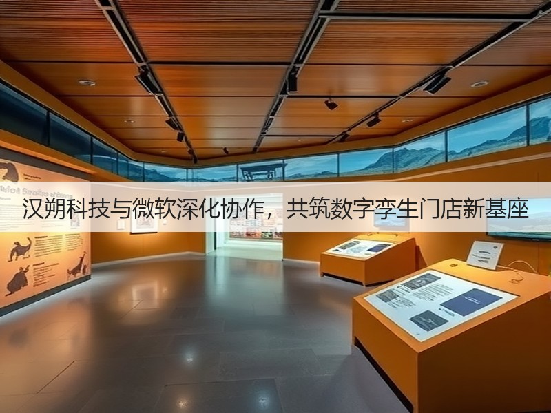 汉朔科技与微软深化协作,共筑数字孪生门店新基座(图3) 汉朔科技与微软深化协作,共筑数字孪生门店新基座(图3)