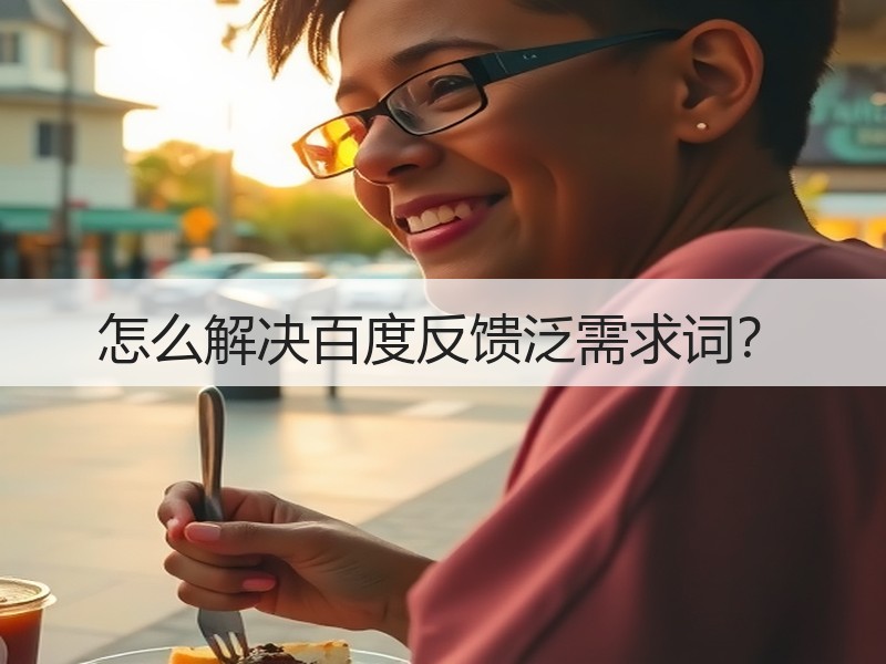 怎么解决百度反馈泛需求词？
