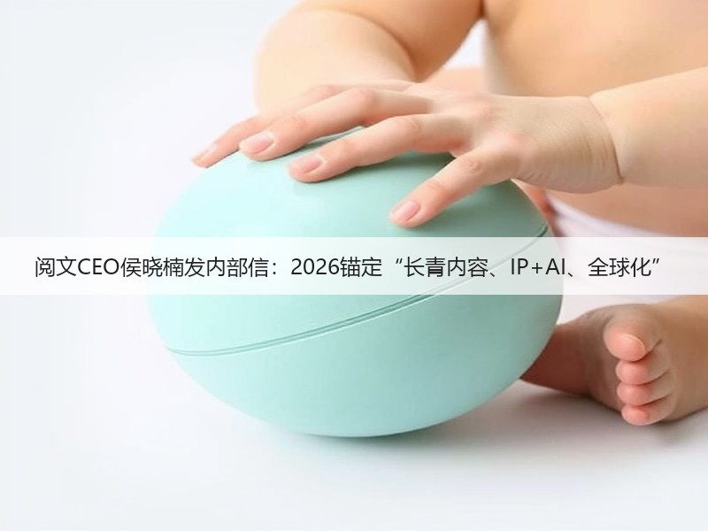 阅文CEO侯晓楠发内部信：2026锚定“长青内容、IP+AI、全球化”(图2)