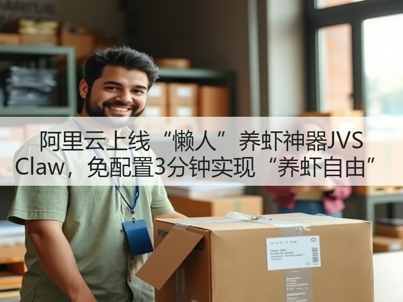 阿里云上线“懒人”养虾神器JVS Claw，免配置3分钟实现“养虾自由”(图2)