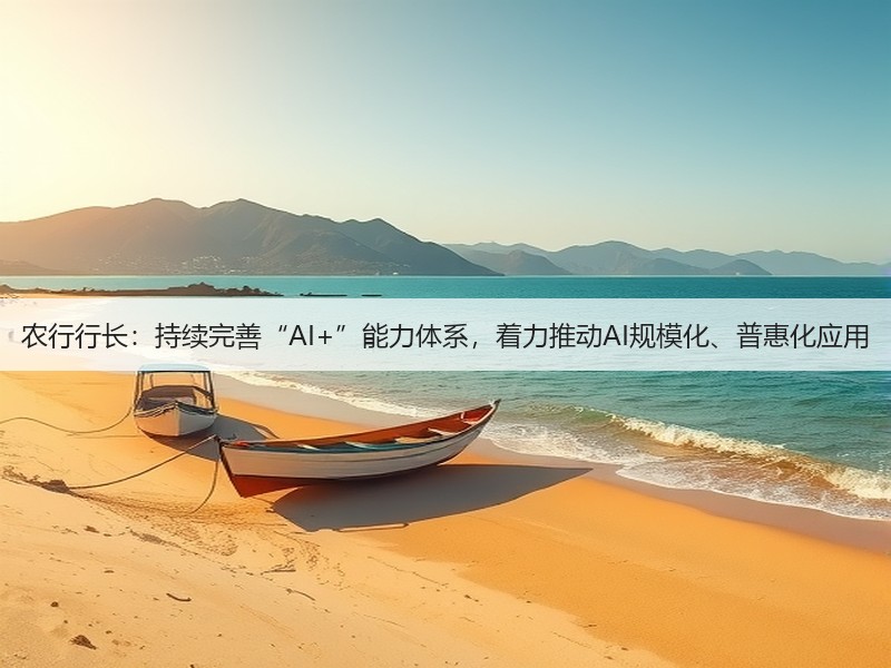 农行行长:持续完善“AI+”能力体系,着力推动AI规模化、普惠化应用(图3) 农行行长:持续完善“AI+”能力体系,着力推动AI规模化、普惠化应用(图3)