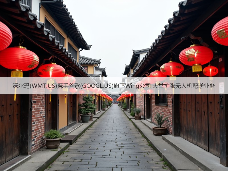 沃尔玛(WMT.US)携手谷歌(GOOGL.US)旗下Wing公司 大举扩张无人机配送业务(图2)