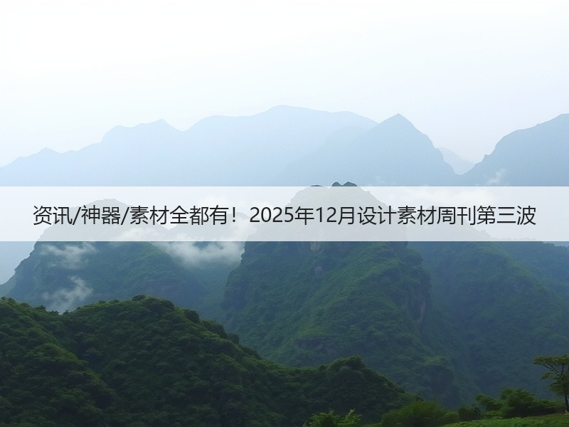 资讯/神器/素材全都有!2025年12月设计素材周刊第三波 资讯/神器/素材全都有!2025年12月设计素材周刊第三波
