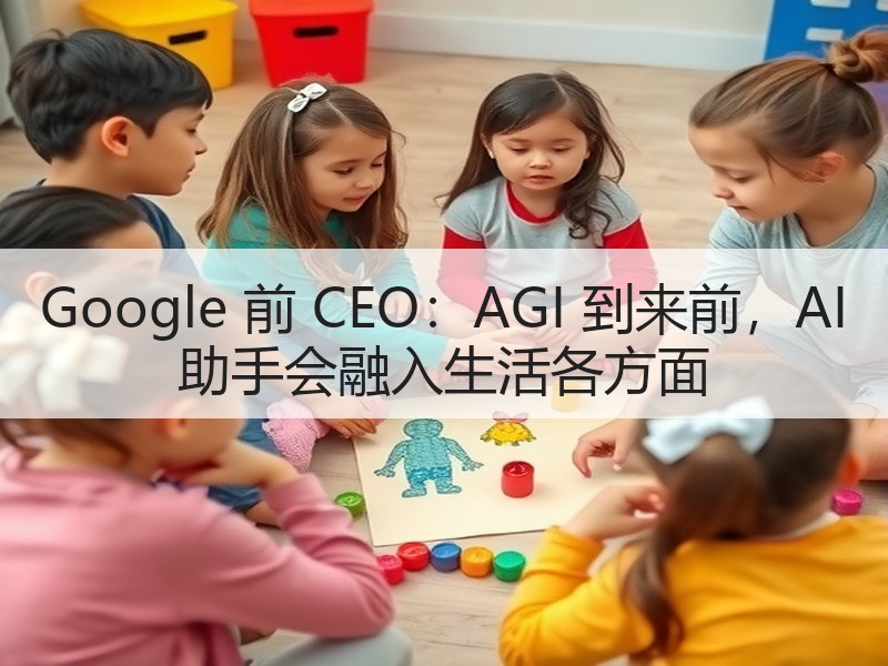 Google 前 CEO：AGI 到来前，AI 助手会融入生活各方面