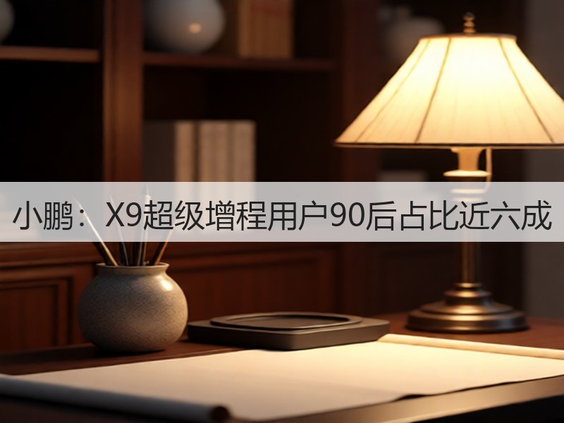 小鹏:X9超级增程用户90后占比近六成(图2) 小鹏:X9超级增程用户90后占比近六成(图2)