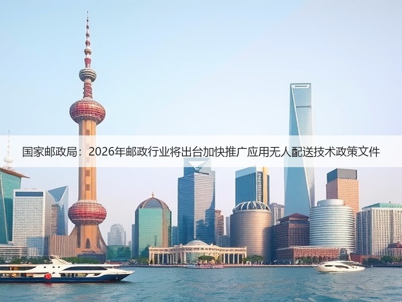 国家邮政局：2026年邮政行业将出台加快推广应用无人配送技术政策文件(图2)