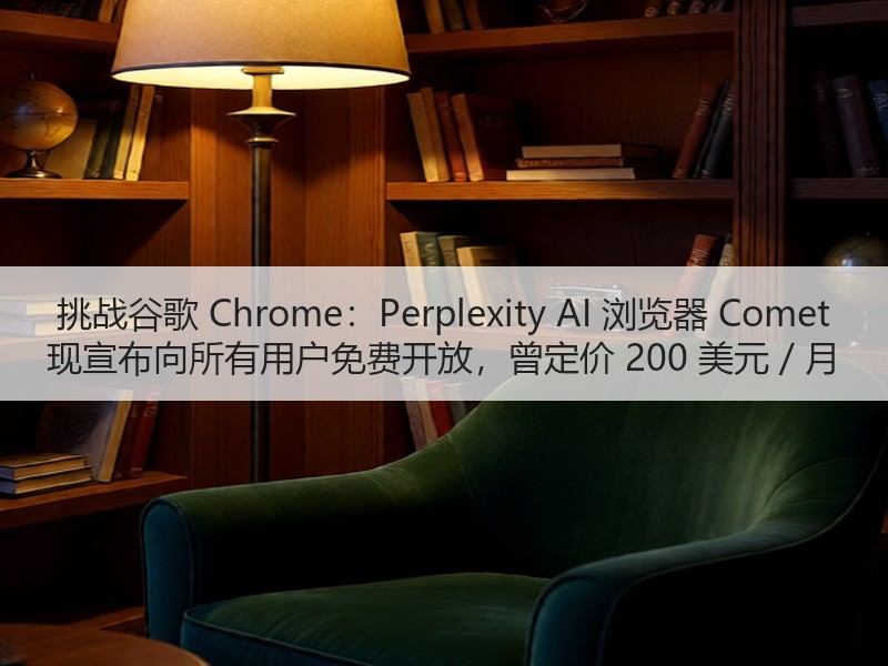 挑战谷歌 Chrome：Perplexity AI 浏览器 Comet 现宣布向所有用户免费开放，曾