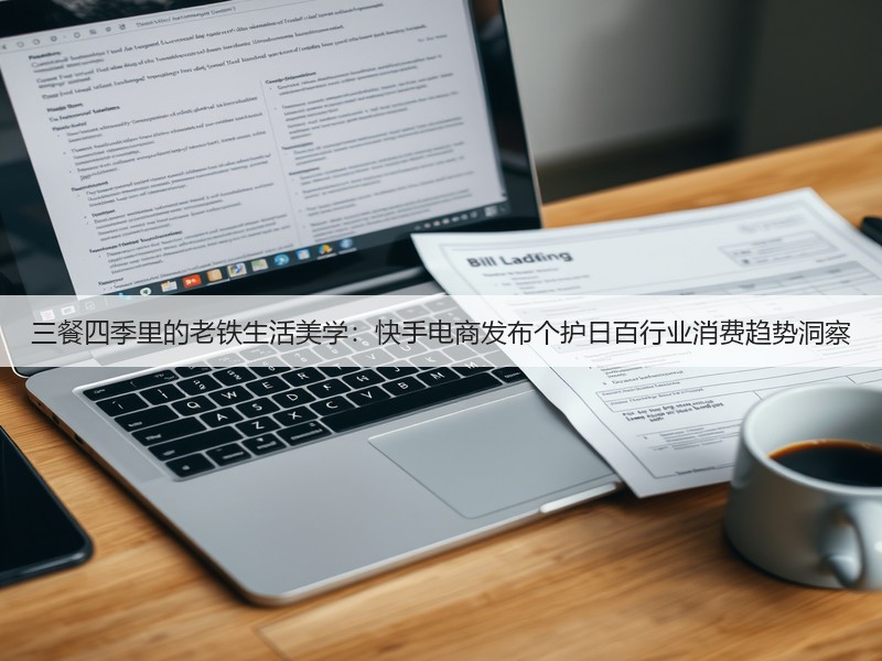 三餐四季里的老铁生活美学:快手电商发布个护日百行业消费趋势洞察(图2) 三餐四季里的老铁生活美学:快手电商发布个护日百行业消费趋势洞察(图2)