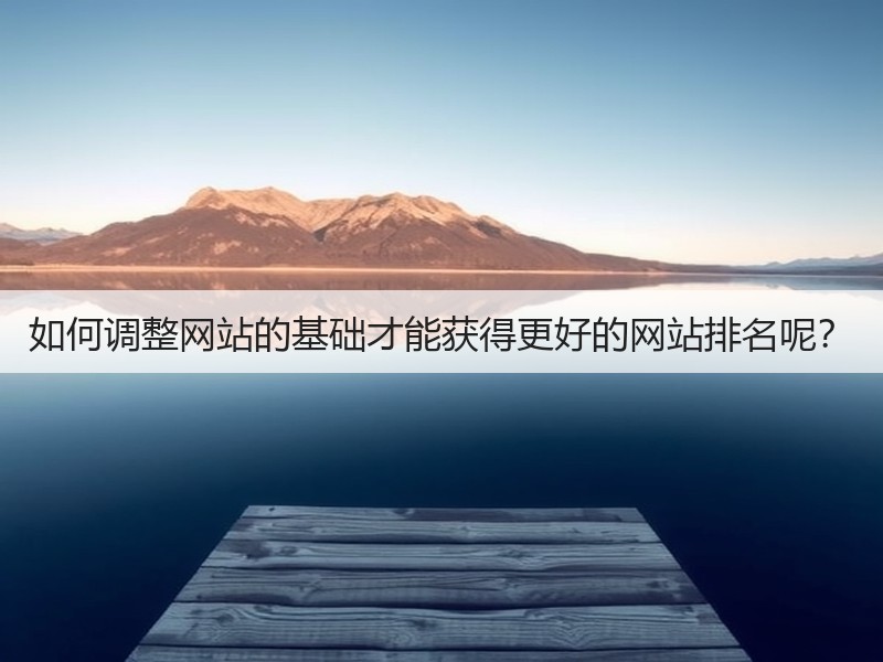 如何调整网站的基础才能获得更好的网站排名呢?(图2) 如何调整网站的基础才能获得更好的网站排名呢?(图2)