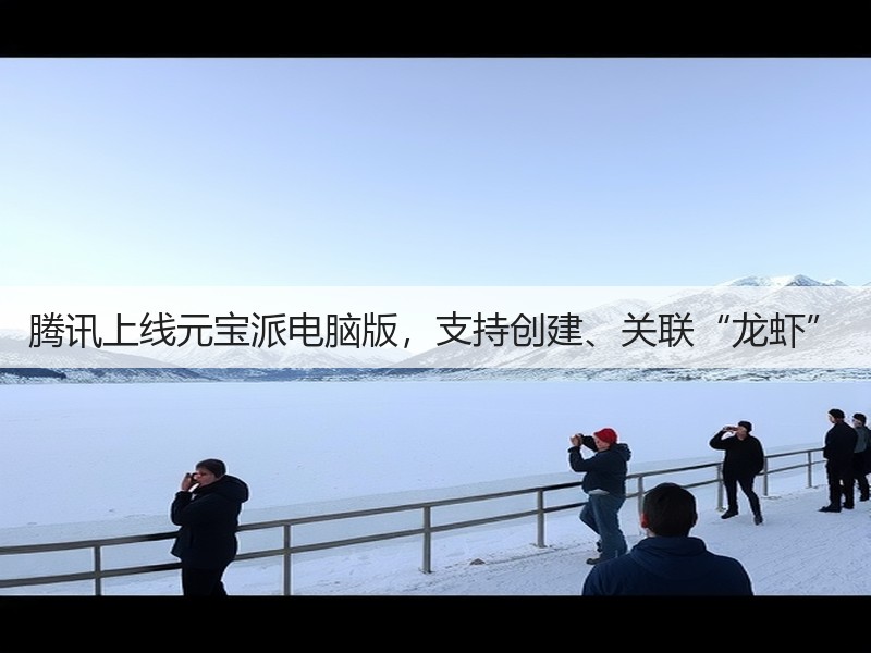 腾讯上线元宝派电脑版，支持创建、关联“龙虾”(图2)