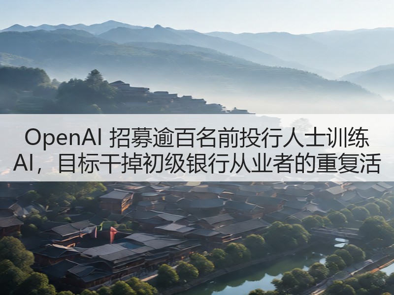 OpenAI 招募逾百名前投行人士训练 AI,目标干掉初级银行从业者的重复活(图2) OpenAI 招募逾百名前投行人士训练 AI,目标干掉初级银行从业者的重复活(图2)