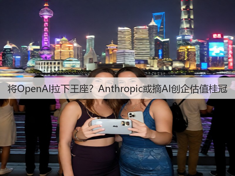 将OpenAI拉下王座?Anthropic或摘AI创企估值桂冠(图2) 将OpenAI拉下王座?Anthropic或摘AI创企估值桂冠(图2)