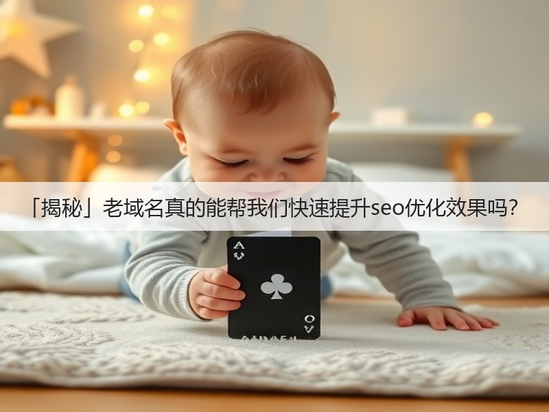 「揭秘」老域名真的能帮我们快速提升seo优化效果吗？(图3)