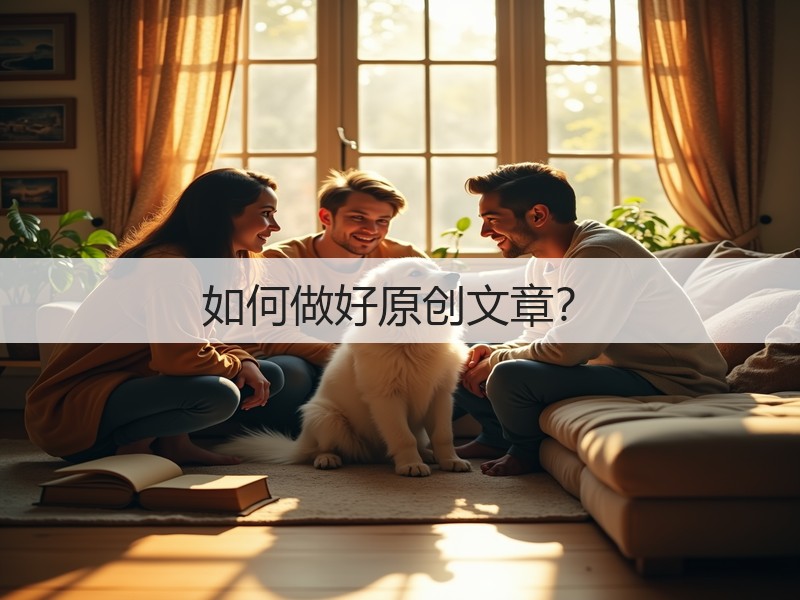 如何做好原创文章?(图2) 如何做好原创文章?(图2)
