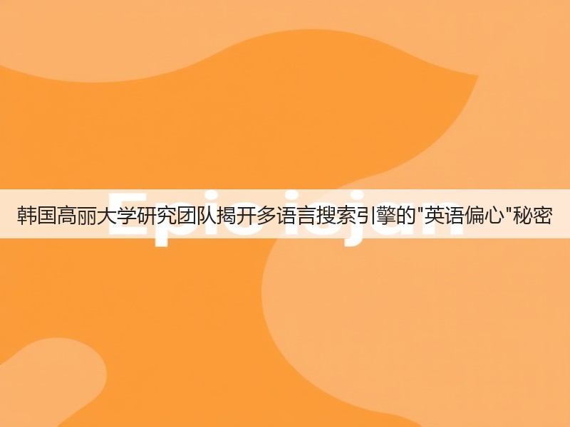 韩国高丽大学研究团队揭开多语言搜索引擎的英语偏心秘密(图2) 韩国高丽大学研究团队揭开多语言搜索引擎的英语偏心秘密(图2)