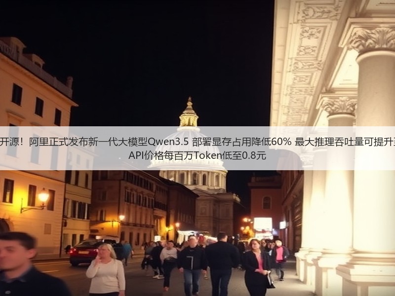除夕夜开源！阿里正式发布新一代大模型Qwen3.5 部署显存占用降低60% 最大推理吞吐量可提升至19倍 API价格每百万Token低至0.8元(图2)