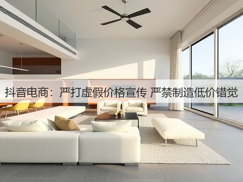 抖音电商：严打虚假价格宣传 严禁制造低价错觉(图3)