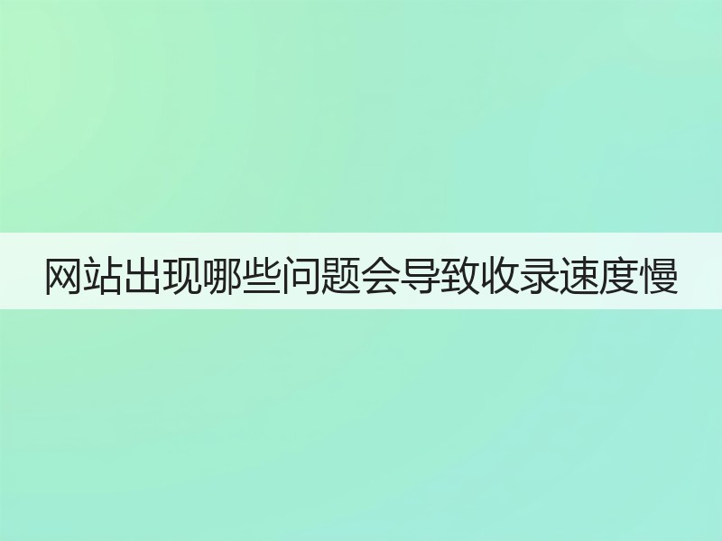 网站出现哪些问题会导致收录速度慢(图2)