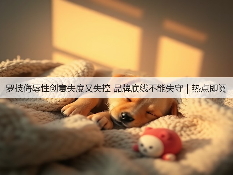 罗技侮辱性创意失度又失控 品牌底线不能失守｜热点即阅(图2)