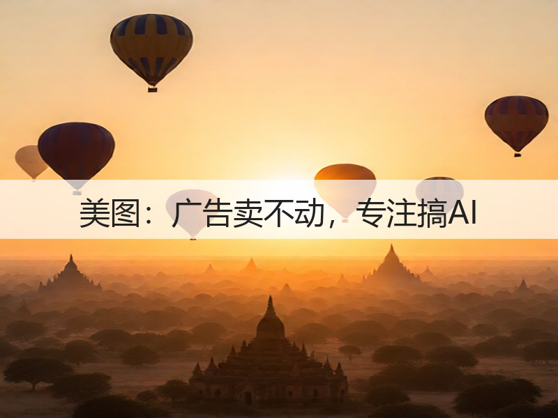 美图:广告卖不动,专注搞AI(图2) 美图:广告卖不动,专注搞AI(图2)