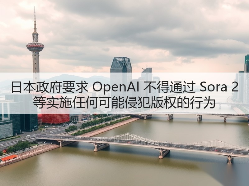 日本政府要求 OpenAI 不得通过 Sora 2 等实施任何可能侵犯版权的行为(图1) 日本政府要求 OpenAI 不得通过 Sora 2 等实施任何可能侵犯版权的行为(图1)