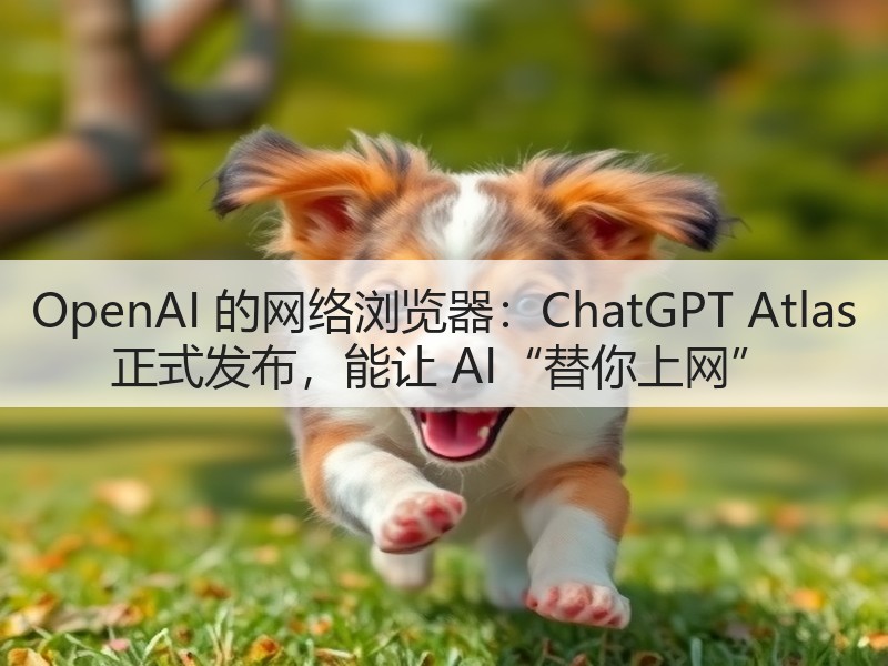 OpenAI 的网络浏览器:ChatGPT Atlas 正式发布,能让 AI“替你上网”(图3) OpenAI 的网络浏览器:ChatGPT Atlas 正式发布,能让 AI“替你上网”(图3)