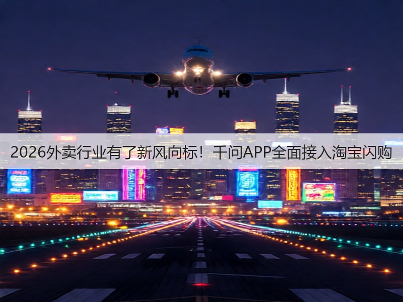 2026外卖行业有了新风向标!千问APP全面接入淘宝闪购(图3) 2026外卖行业有了新风向标!千问APP全面接入淘宝闪购(图3)