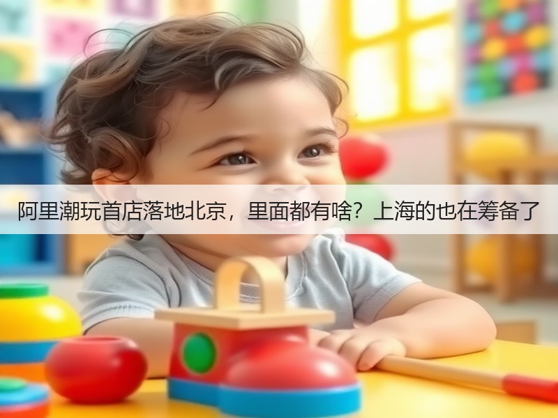 阿里潮玩首店落地北京，里面都有啥？上海的也在筹备了(图2)
