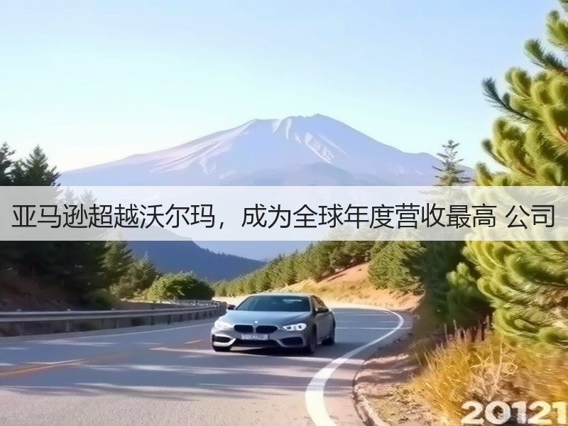 亚马逊超越沃尔玛，成为全球年度营收最高 公司(图2)