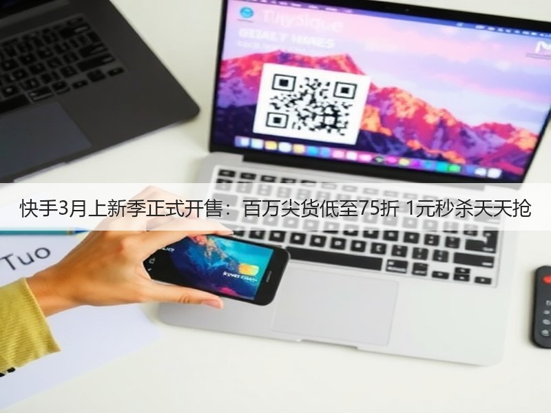 快手3月上新季正式开售：百万尖货低至75折 1元秒杀天天抢(图2)