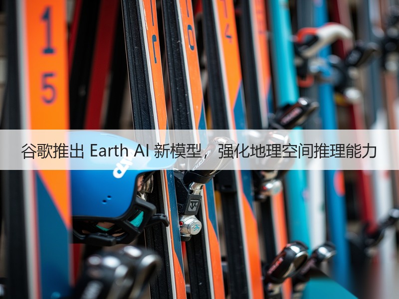 谷歌推出 Earth AI 新模型，强化地理空间推理能力
