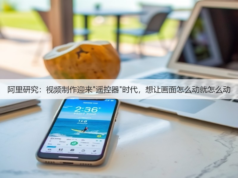 阿里研究：视频制作迎来遥控器时代，想让画面怎么动就怎么动(图2)
