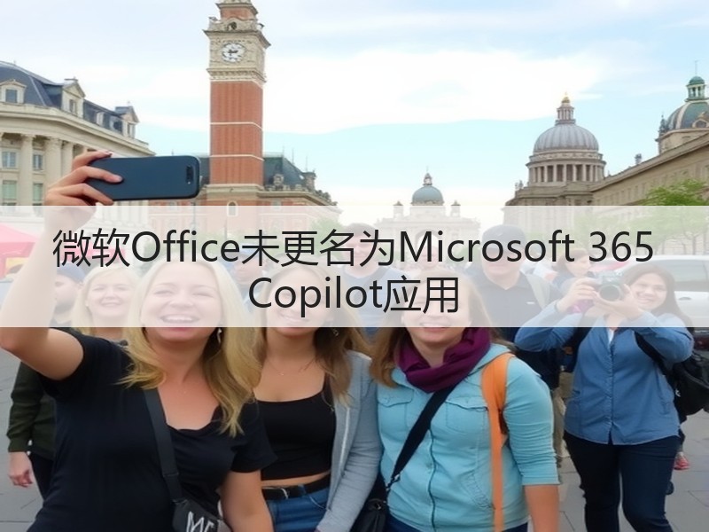 微软Office未更名为Microsoft 365 Copilot应用(图3)