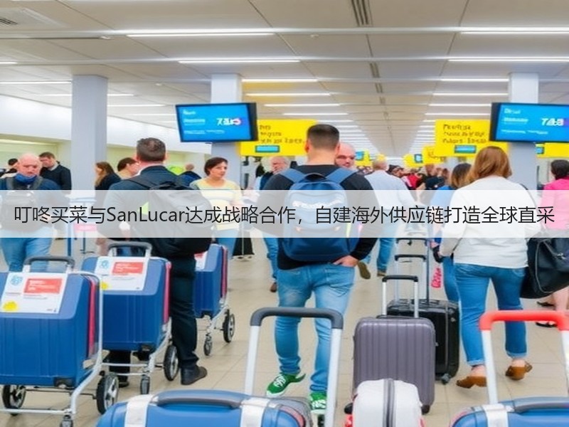 叮咚买菜与SanLucar达成战略合作,自建海外供应链打造全球直采(图3) 叮咚买菜与SanLucar达成战略合作,自建海外供应链打造全球直采(图3)