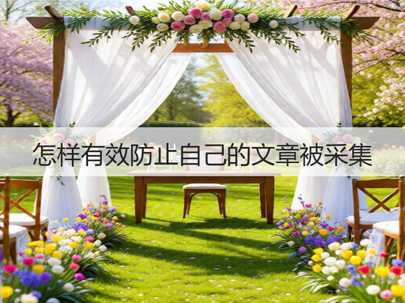 怎样有效防止自己的文章被采集