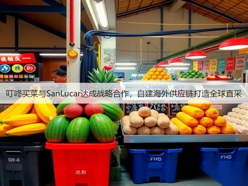 叮咚买菜与SanLucar达成战略合作,自建海外供应链打造全球直采(图2) 叮咚买菜与SanLucar达成战略合作,自建海外供应链打造全球直采(图2)