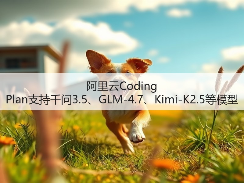 阿里云Coding Plan支持千问3.5、GLM-4.7、Kimi-K2.5等模型(图2)