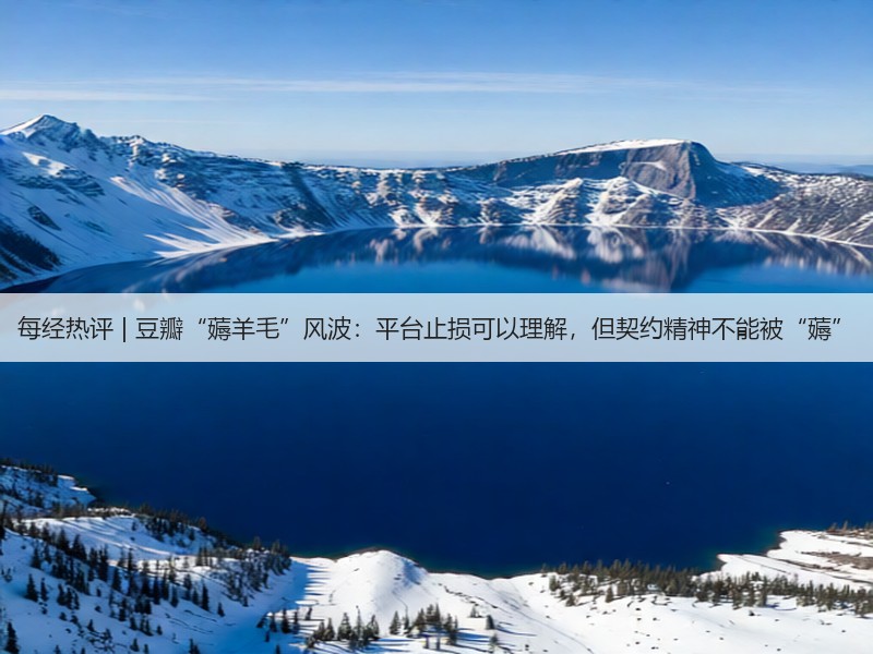 每经热评 | 豆瓣“薅羊毛”风波：平台止损可以理解，但契约精神不能被“薅”(图2)