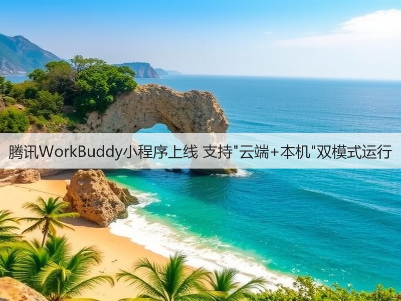 腾讯WorkBuddy小程序上线 支持云端+本机双模式运行(图3)
