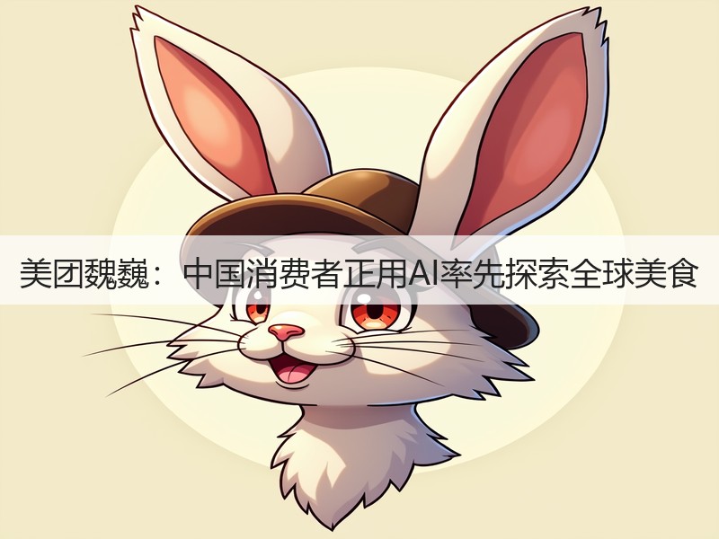 美团魏巍:中国消费者正用AI率先探索全球美食(图3) 美团魏巍:中国消费者正用AI率先探索全球美食(图3)